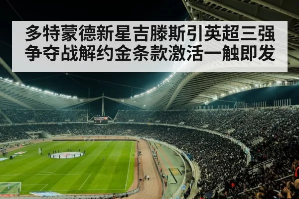多特蒙德新星吉滕斯引英超三强争夺战解约金条款激活一触即发
