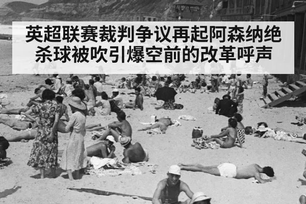 英超联赛裁判争议再起阿森纳绝杀球被吹引爆空前的改革呼声