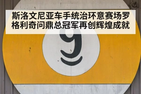 斯洛文尼亚车手统治环意赛场罗格利奇问鼎总冠军再创辉煌成就