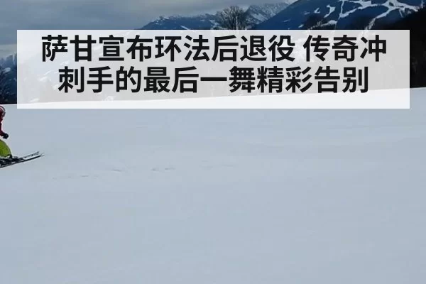 萨甘宣布环法后退役 传奇冲刺手的最后一舞精彩告别
