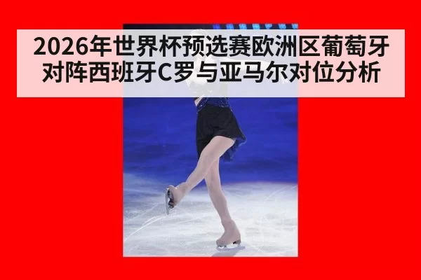 2026年世界杯预选赛欧洲区葡萄牙对阵西班牙C罗与亚马尔对位分析